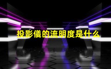 投影儀的流明度是什么意思 燈光流明度是什么意思
